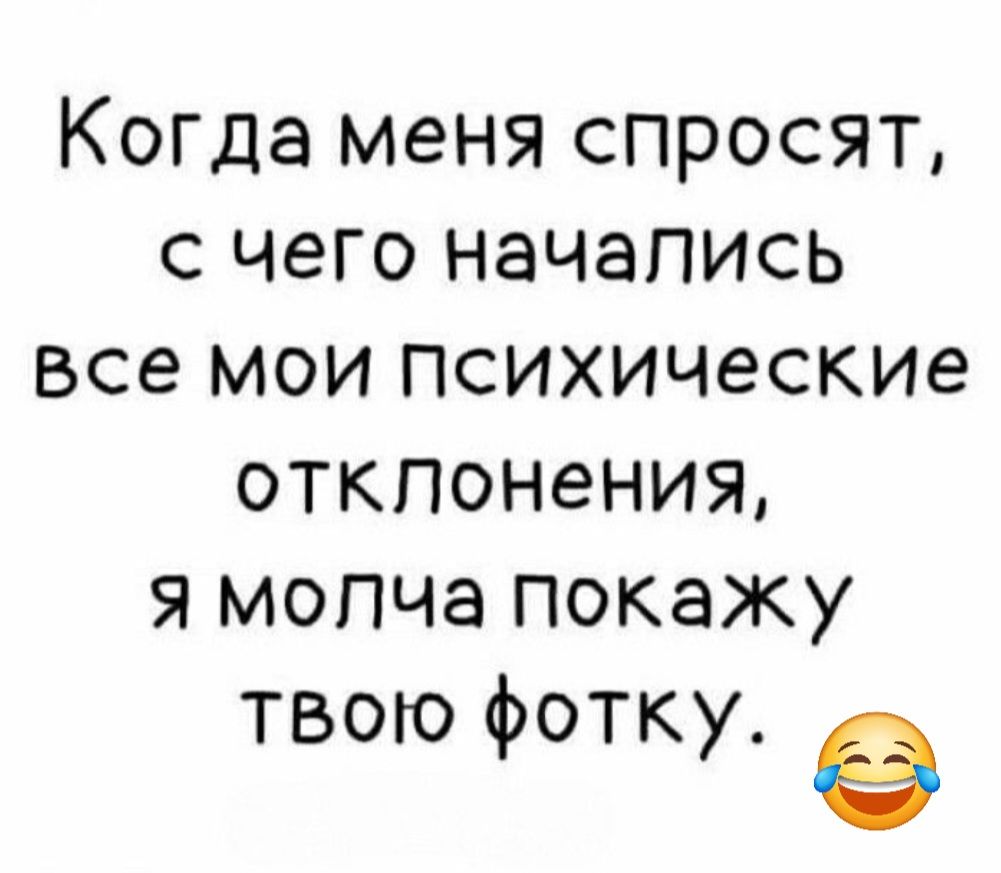 Когда меня спросят с чего начались все мои психические отклонения я молча покажу твою фотку е