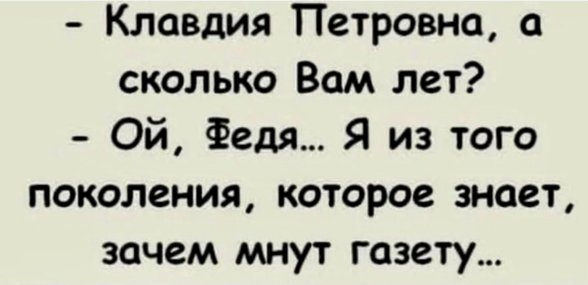 Клавдия Петровна а сколько Вам лет ОЙ Федя Я из того поколения которое знает зачем мнут газету