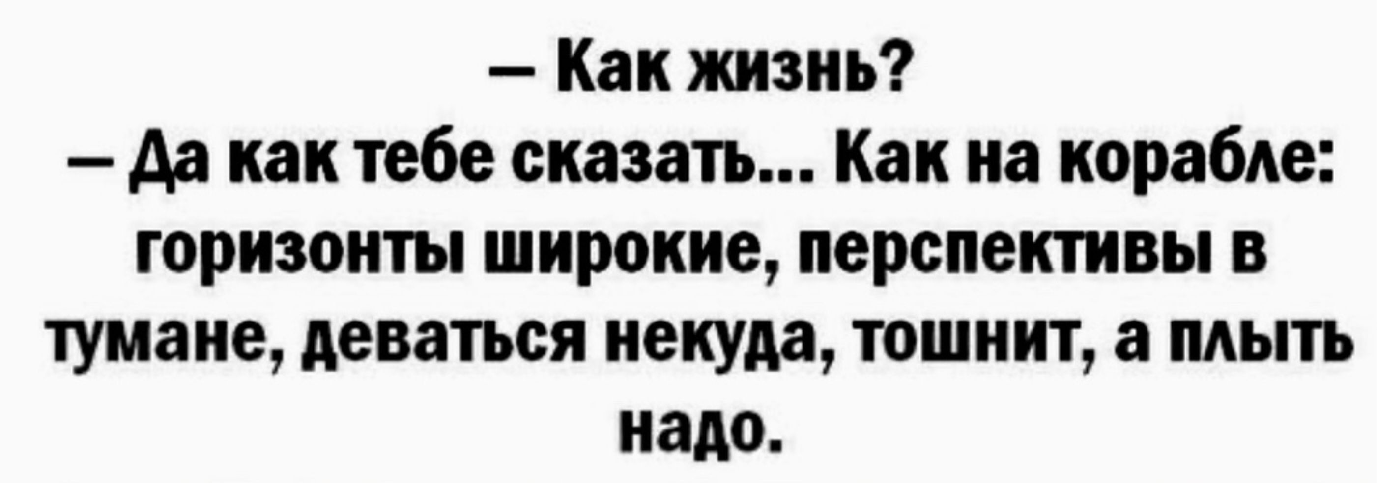 Как жизнь Да как тебе сказать Как на корабле горизонты широкие перспективы в тумане деваться некуда тошнит а плыть надо