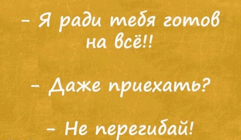 Я ради иледя готов на всё Даже приехаиь Не перегидай