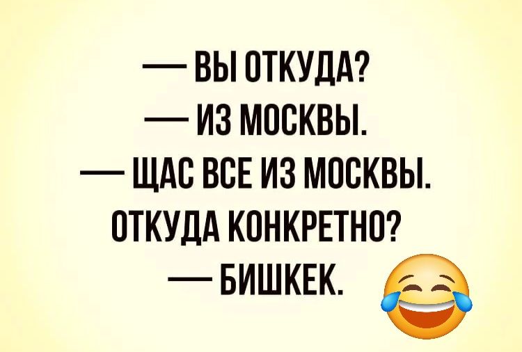 ВЫ ОТКУДА ИЗ МОСКВЫ ЩАС ВСЕ ИЗ МОСКВЫ ОТКУДА КОНКРЕТНО БИШКЕК