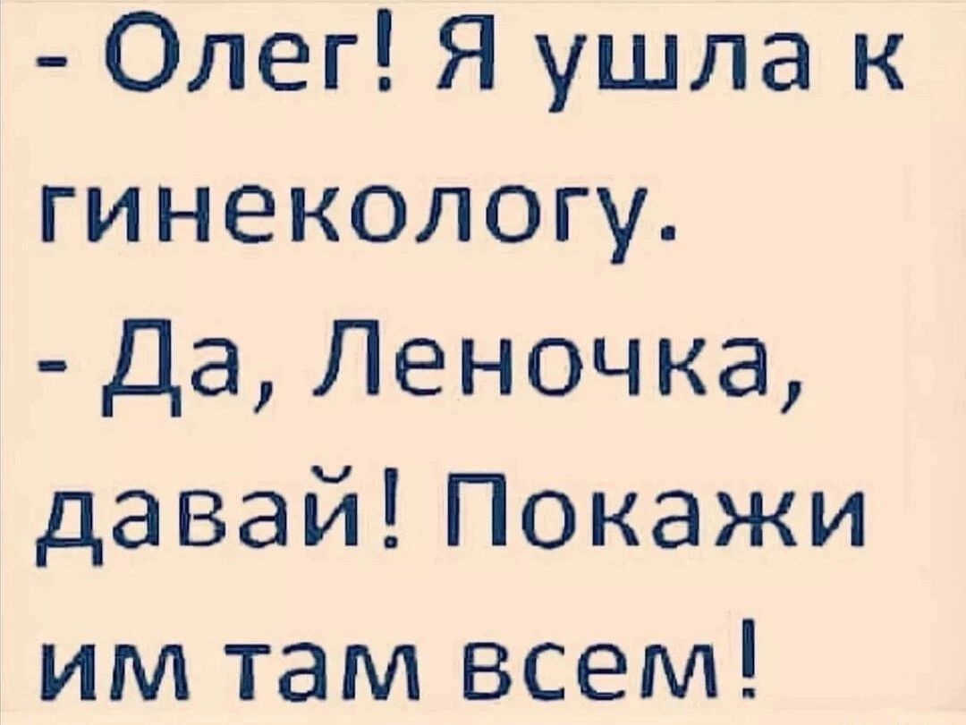 Олег Я ушла к гинекологу Да Леночка давай Покажи им там всем