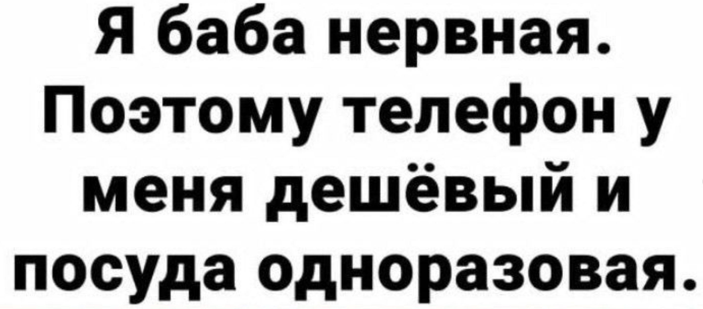 Я баба нервная Поэтому телефон у меня дешёвый и посуда одноразовая