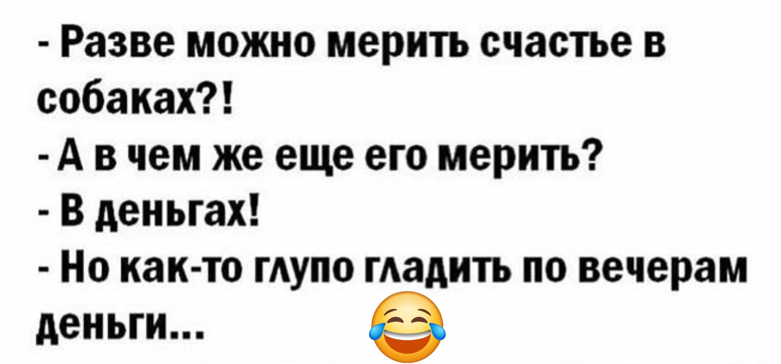 Разве можно мерить счастье в собаках Авчем же еще его мерить В деньгах Но как то глупо гладить по вечерам деньги