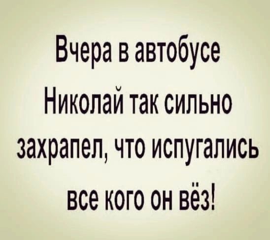 Вчера в автобусе Николай так сильно захрапел что испугались Все КОГО он Вё3