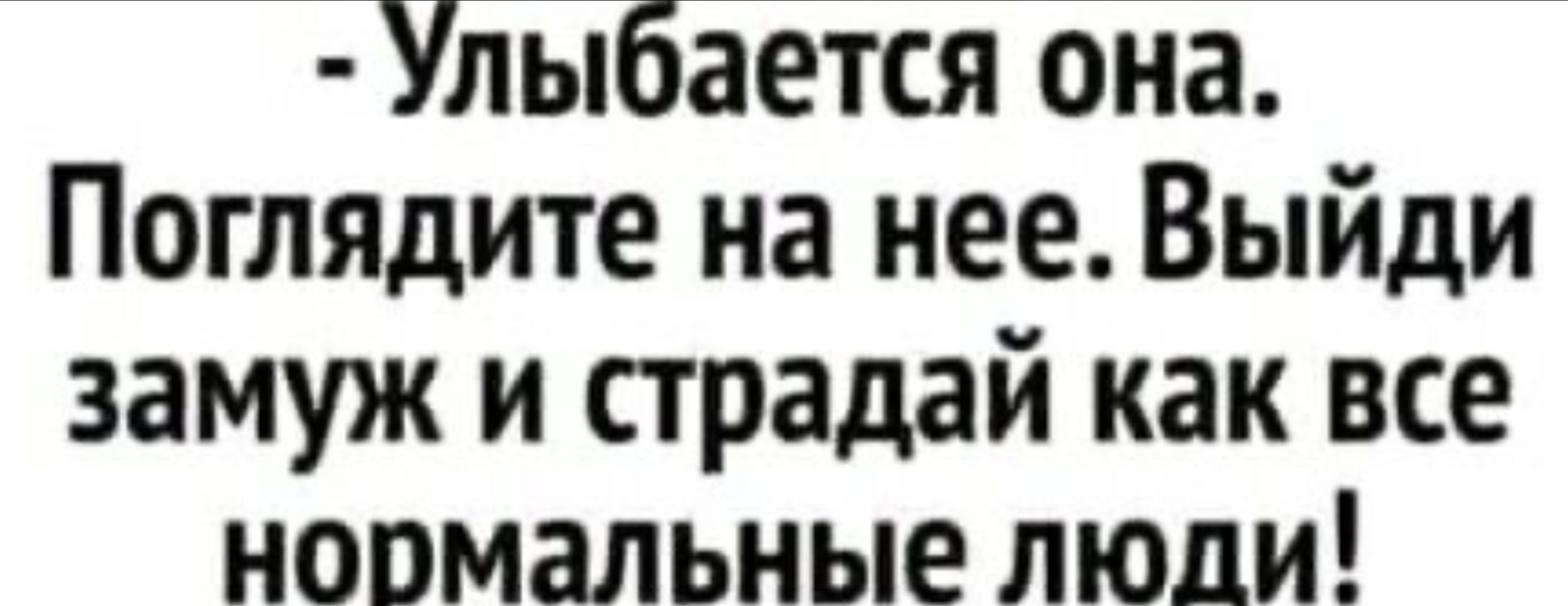 Улыбается она Поглядите на нее Выйди замуж и страдай как все ноомальные люди