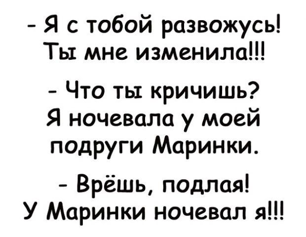 Я с тобой развожусь Ты мне изменила Что ты кричишь Я ночевала у моей подруги Маринки Врёшь подлая У Маринки ночевал я