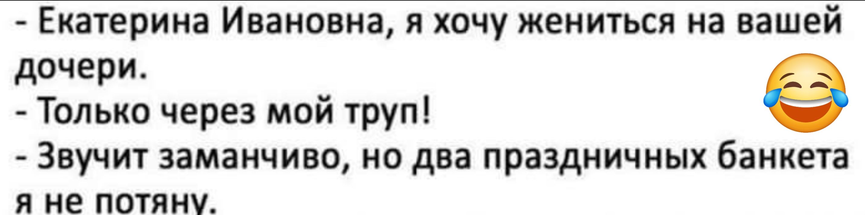 Екатерина Ивановна я хочу жениться на вашей дочери Только через мой труп Звучит заманчиво но два праздничных банкета я не потяну