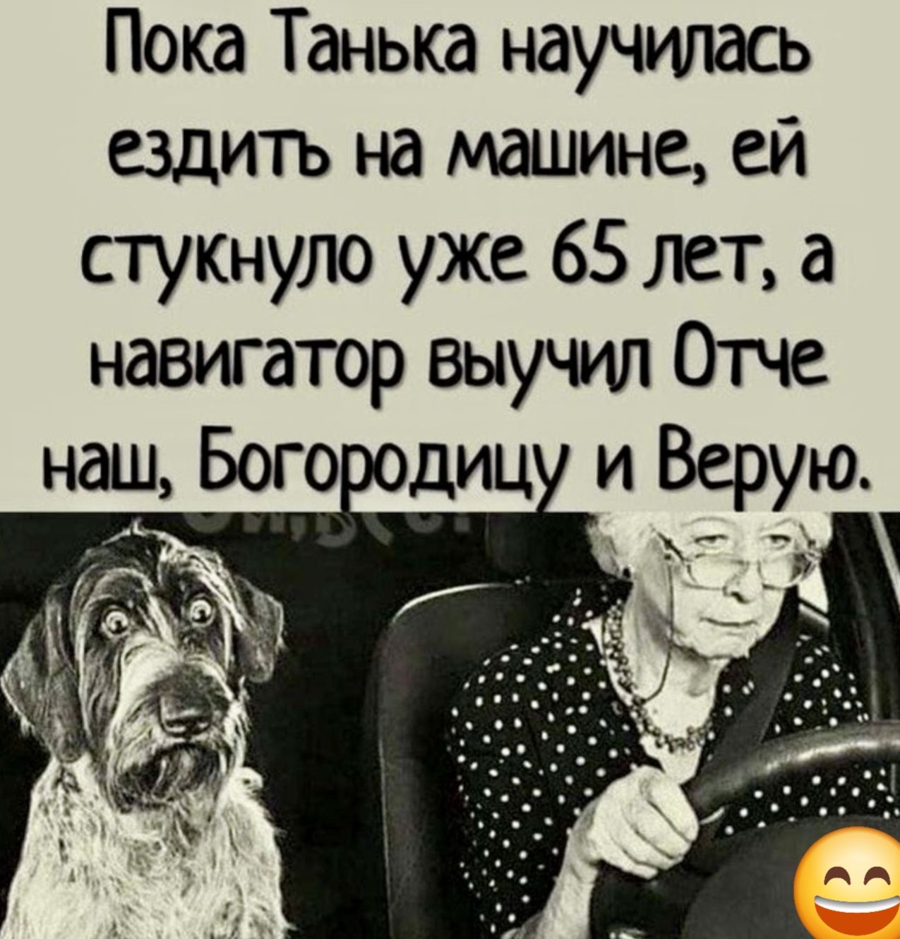 Пока Танька научилась ездить на машине ей стукнуло уже 65 лет а навигатор выучил Отче наш Богородицу и Верую