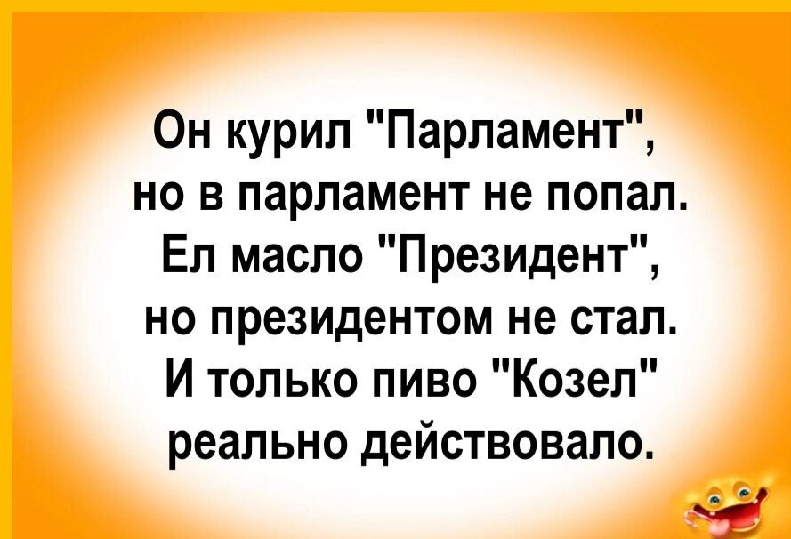 Он курил Парламент но в парламент не попал Ел масло Президент но президентом не стал И только пиво Козел реально действовало