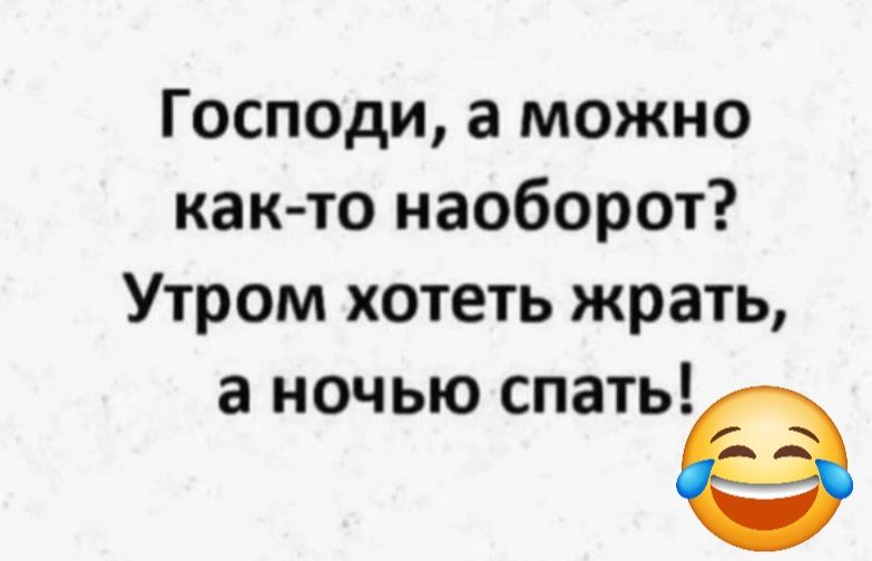 Господи а можно как то наоборот Утром хотеть жрать а ночью спатье