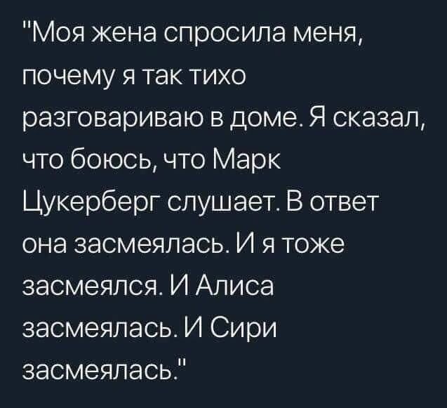 Моя жена спросила меня почему я так тихо разговариваю в доме Я сказал что боюсь что Марк Цукерберг слушает В ответ она засмеялась И я тоже засмеялся И Алиса засмеялась И Сири засмеялась