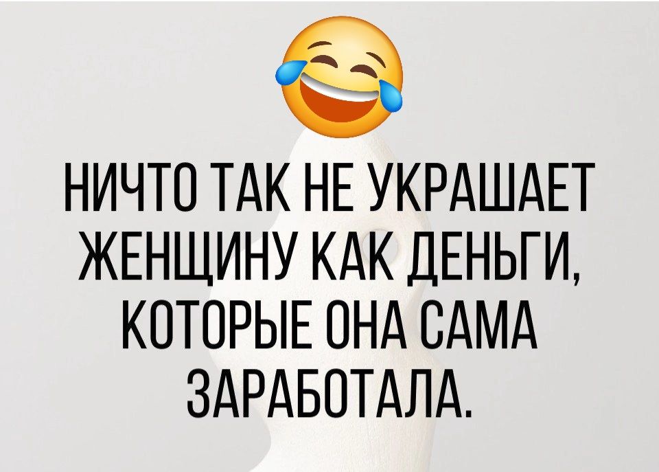 НИЧТО ТАК НЕ УКРАШАЕТ ЖЕНЩИНУ КАК ДЕНЬГИ КОТОРЫЕ ОНА САМА ЗАРАБОТАЛА