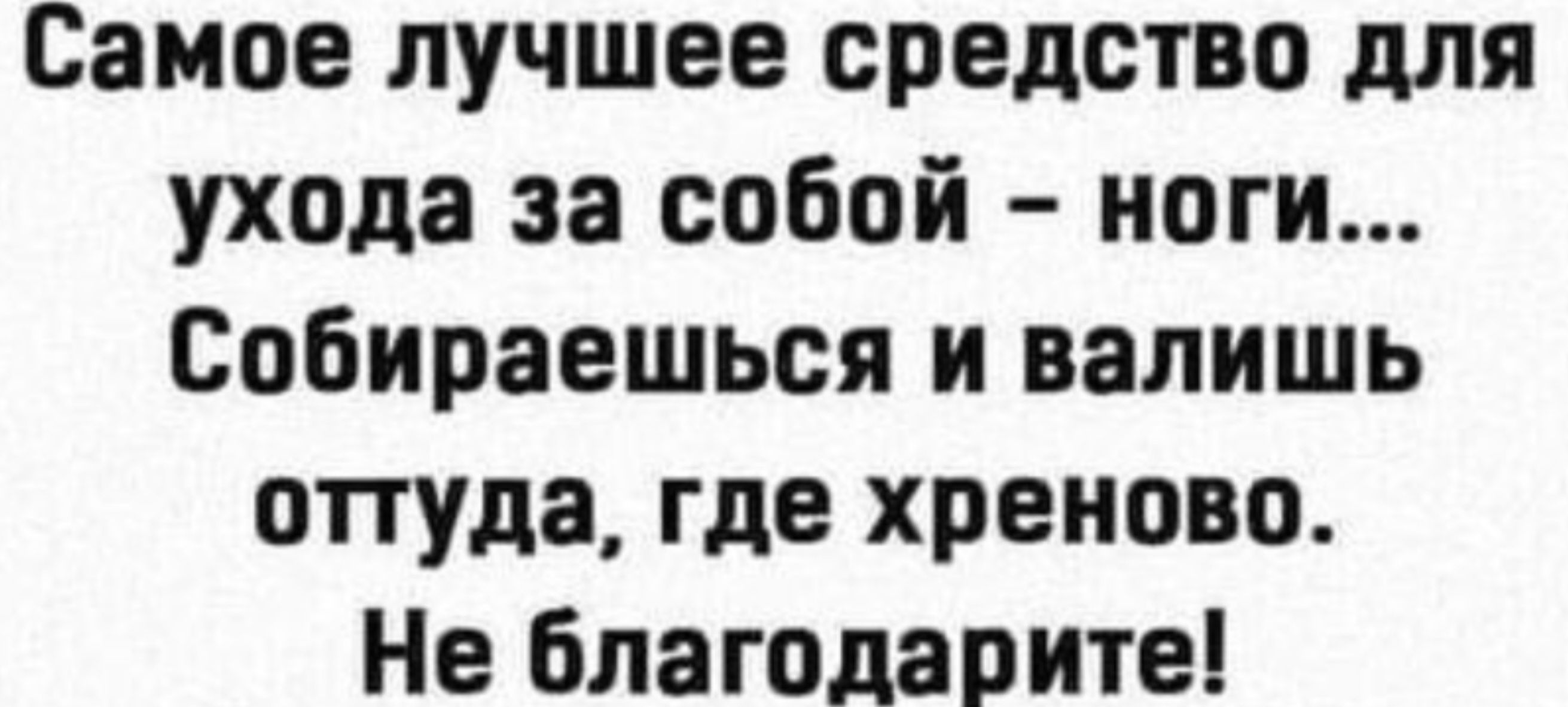 Самое лучшее средство для ухода за собой ноги Собираешься и валишь оттуда где хреново Не благодарите