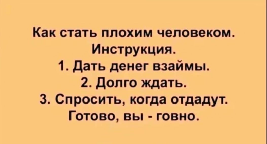 Как стать плохим человеком Инструкция 1 Дать денег взаймы 2 Долго ждать 3 Спросить когда отдадут Готово вы говно