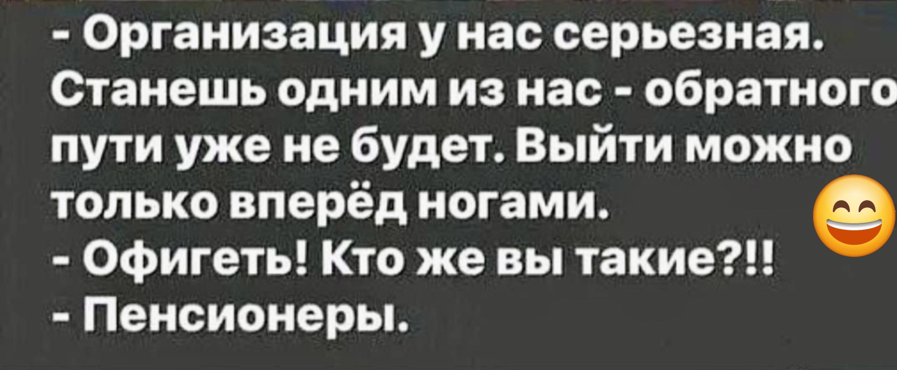 Организация у нас серьезная Станешь одним из нас обратного пути уже не будет Выйти можно только вперёд ногами о Офигеть Кто же вы такие Пенсионеры