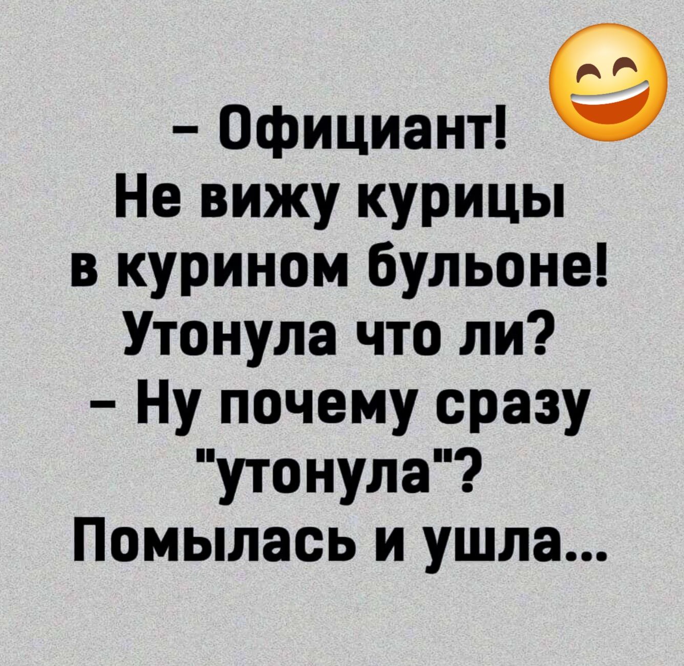 Официант Не вижу курицы в курином бульоне Утонула что ли Ну почему сразу утонула Помылась и ушла