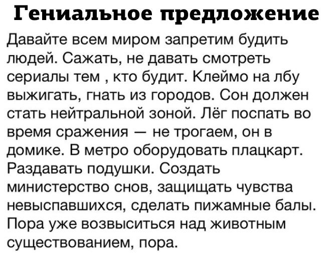 Гениальное предложение Давайте всем миром запретим будить людей Сажать не давать смотреть сериалы тем кто будит Клеймо на лбу выжигать гнать из городов Сон должен стать нейтральной зоной Лёг поспать во время сражения не трогаем он в домике В метро оборудовать плацкарт Раздавать подушки Создать министерство снов защищать чувства невыспавшихся сделат