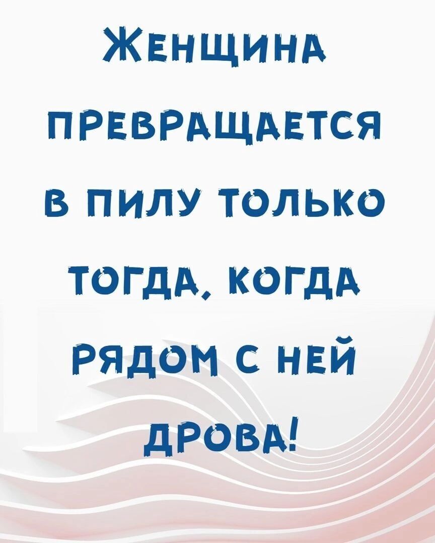 ЖЕНЩИНА ПРЕВРАЩАЕТСЯ В ПИЛУ ТОЛЬКО ТОГДА КОГДА РЯДОМ С НЕЙ ДРОВА