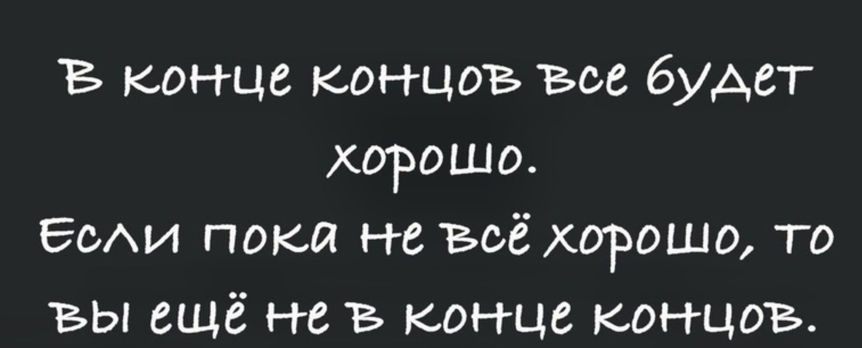 конце концоъв всё будет хорошо Бели пока не всё хорошо то ы ещё не конце концоъв