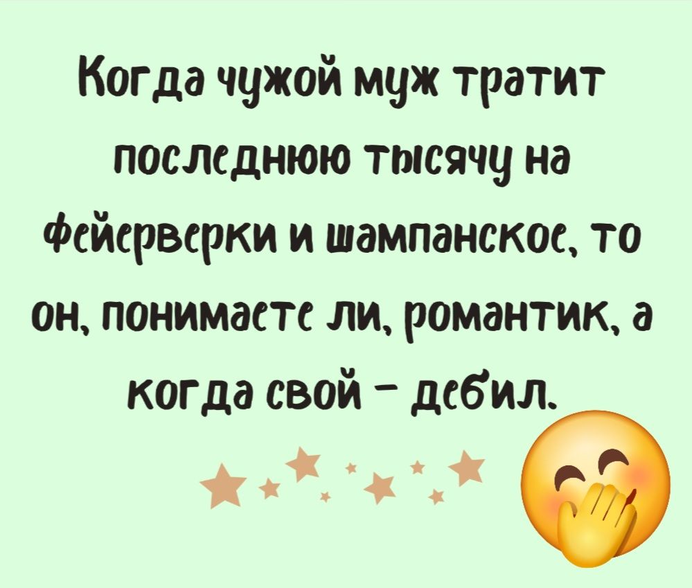 Когда чужой муж тратит последнюю тысячу на Фейсрверки и шампанское то он понимаете ли романтик а когда свой дебил Жже