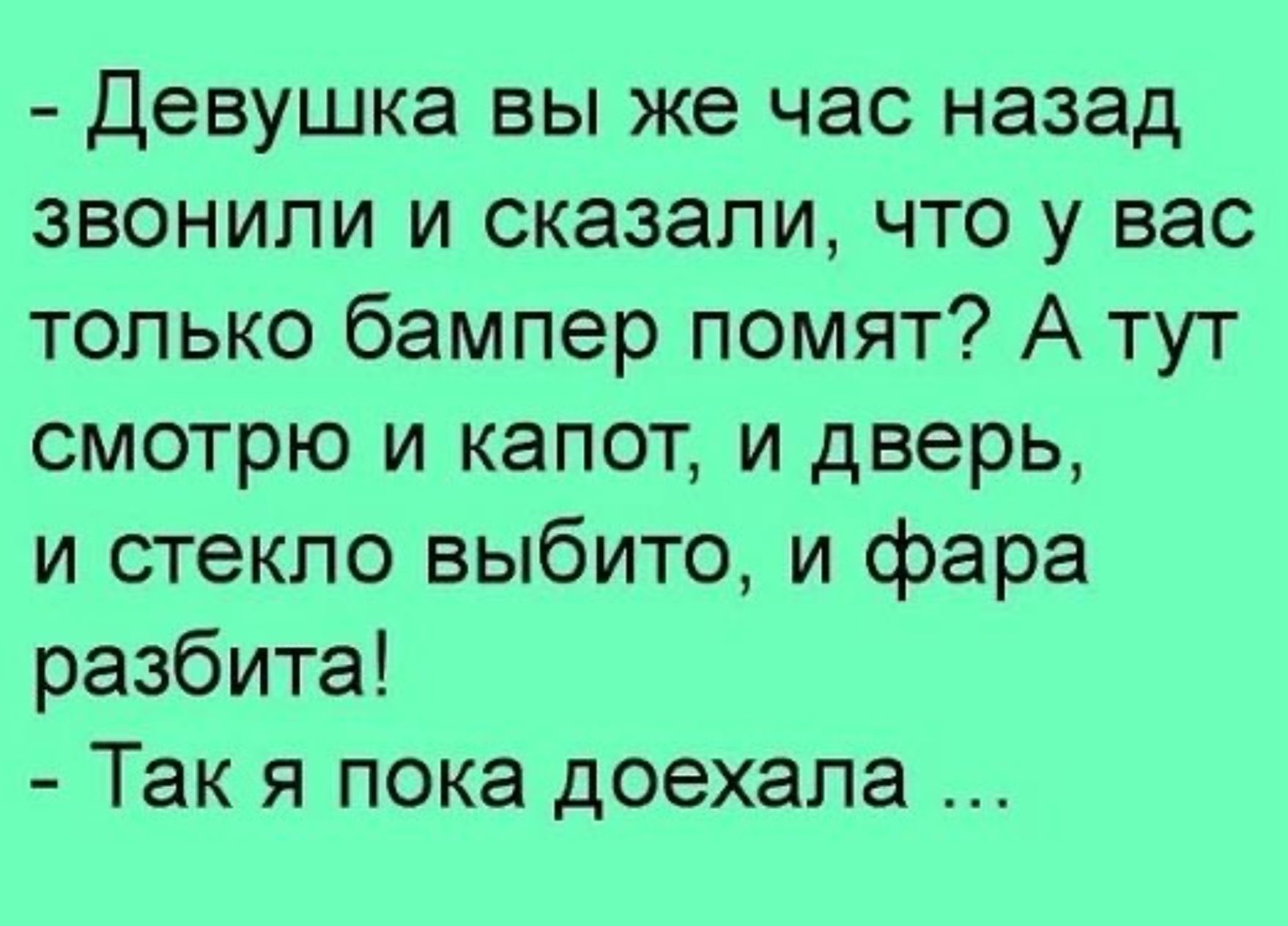 Девушка вы же час назад звонили и сказали что у вас только бампер помят А т...