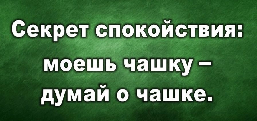 Секретспокойствия моешь чашку думай о чашке