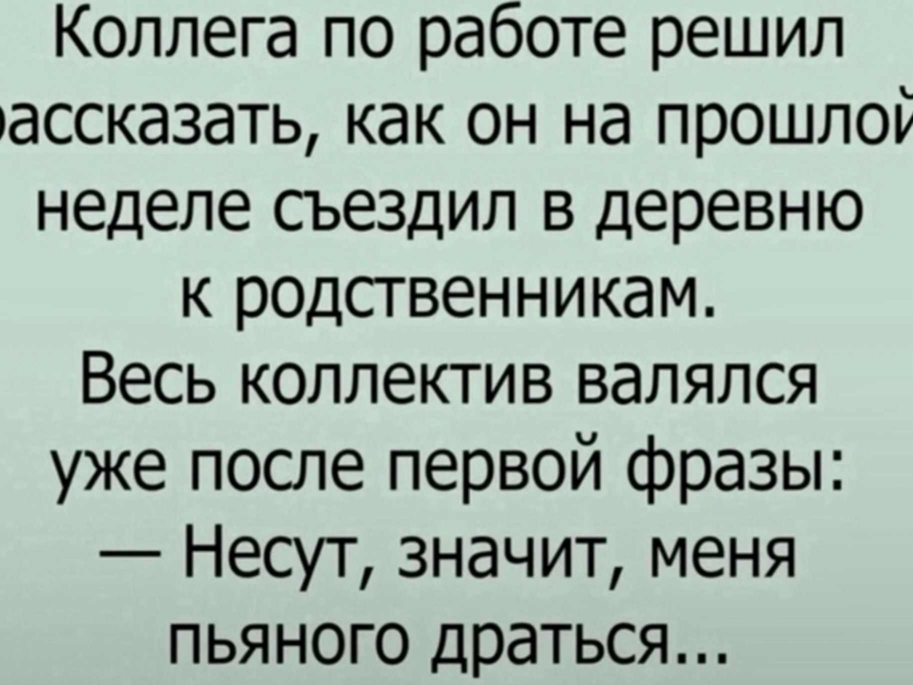 Коллега по работе решил ассказать как он на прошлой неделе съездил в деревню к родственникам Весь коллектив валялся уже после первой фразы Несут значит меня пьяного драться