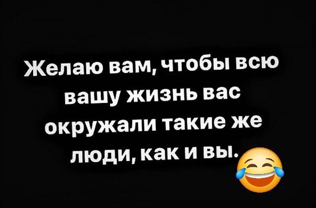 Желаю вам чтобы всю вашу жизнь вас окружали такие же люди каки ВЫ