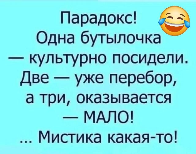 Парадокс е Одна бутылочка культурно посидели Две уже перебор а три оказывается МАЛО Мистика какая то