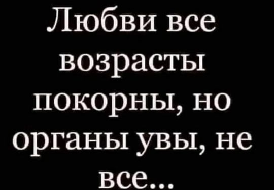 Любви все возрасты покорны но органы увы не все