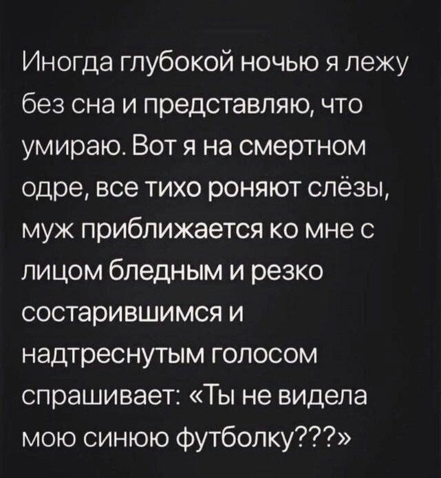 Иногда глубокой ночью я лежу без сна и представляю что умираю Вот я на смертном одре все тихо роняют слёзы муж приближается ко мне с лицом бледным и резко состарившимся и надтреснутым голосом спрашивает Ты не видела мою синюю футболку