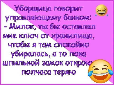 Уборщица говорит управляющему банком Милок ты бы оставлял мне ключ от хранилища чтобы я там СПОКОЙНО уубиралась а то пока шпилькой замок полчаса теряю