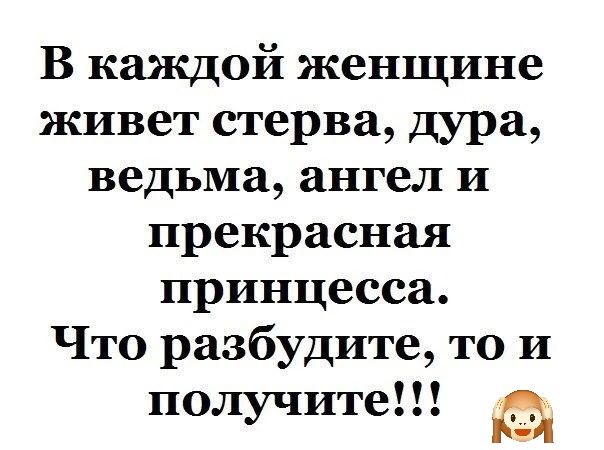 В каждой женщине живет стерва дура ведьма ангел и прекрасная принцесса Что разбудите то и получите Г