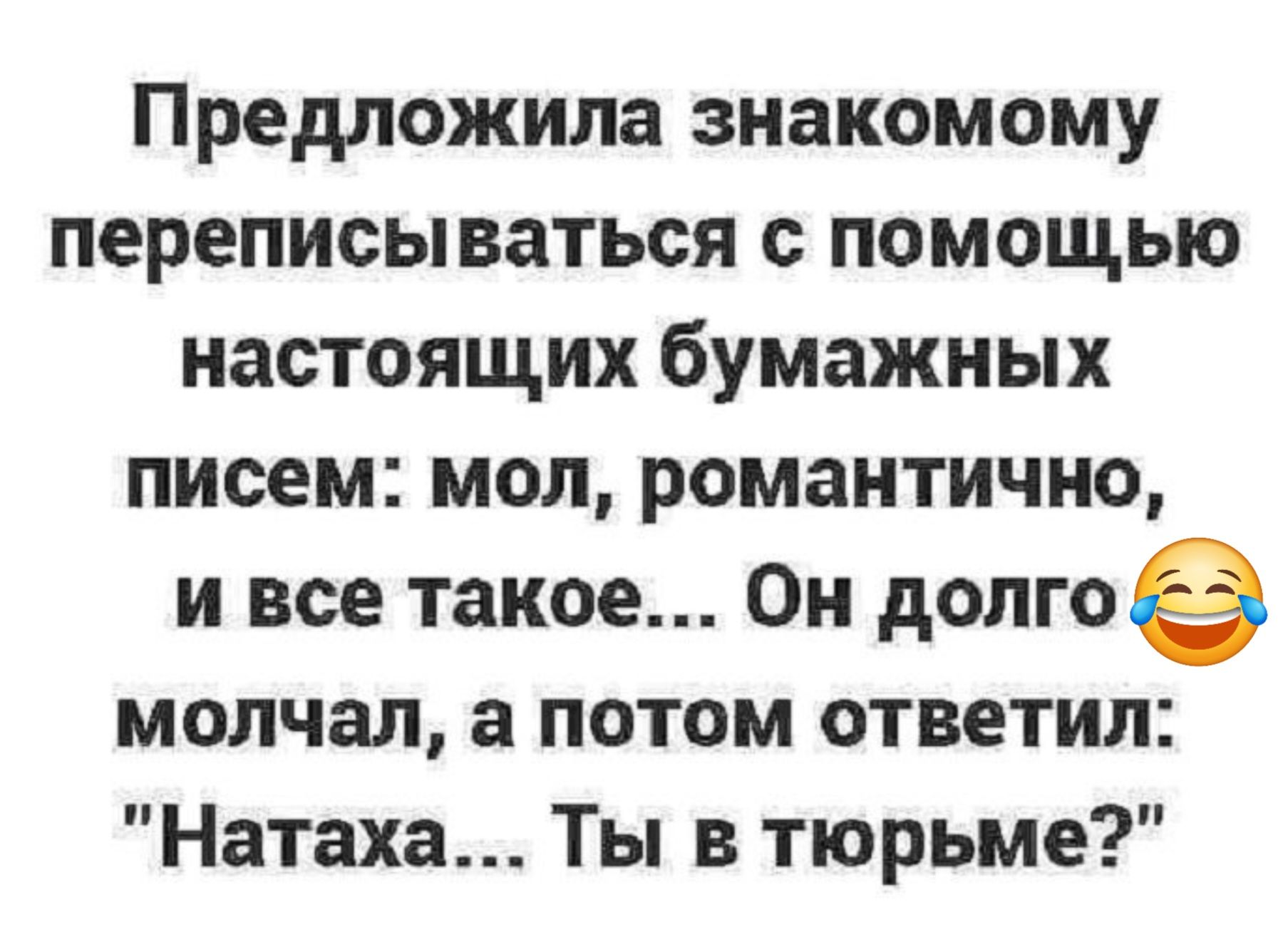 Предложила знакомому переписываться с помощью настоящих бумажных писем мол романтично и все такое Он долгое молчал а потом ответил Натаха Ты в тюрьме