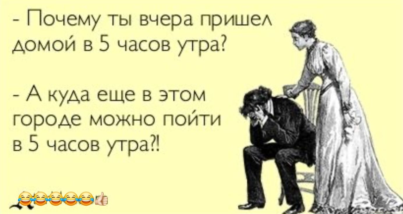 Почему ты вчера пришел домой в 5 часов утра Акуда еще в этом городе можно пойти в 5 часов утра