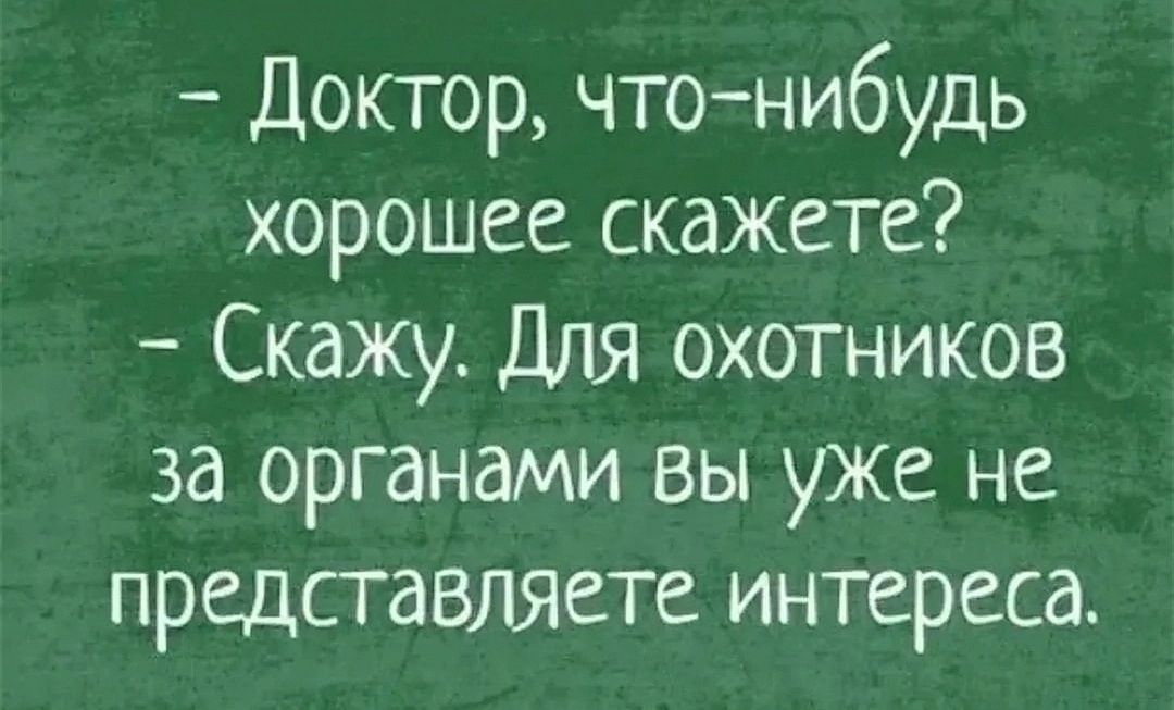 Доктор что нибудь хорошее скажете Скажу Для охотников за органами вы уже не представляете интереса