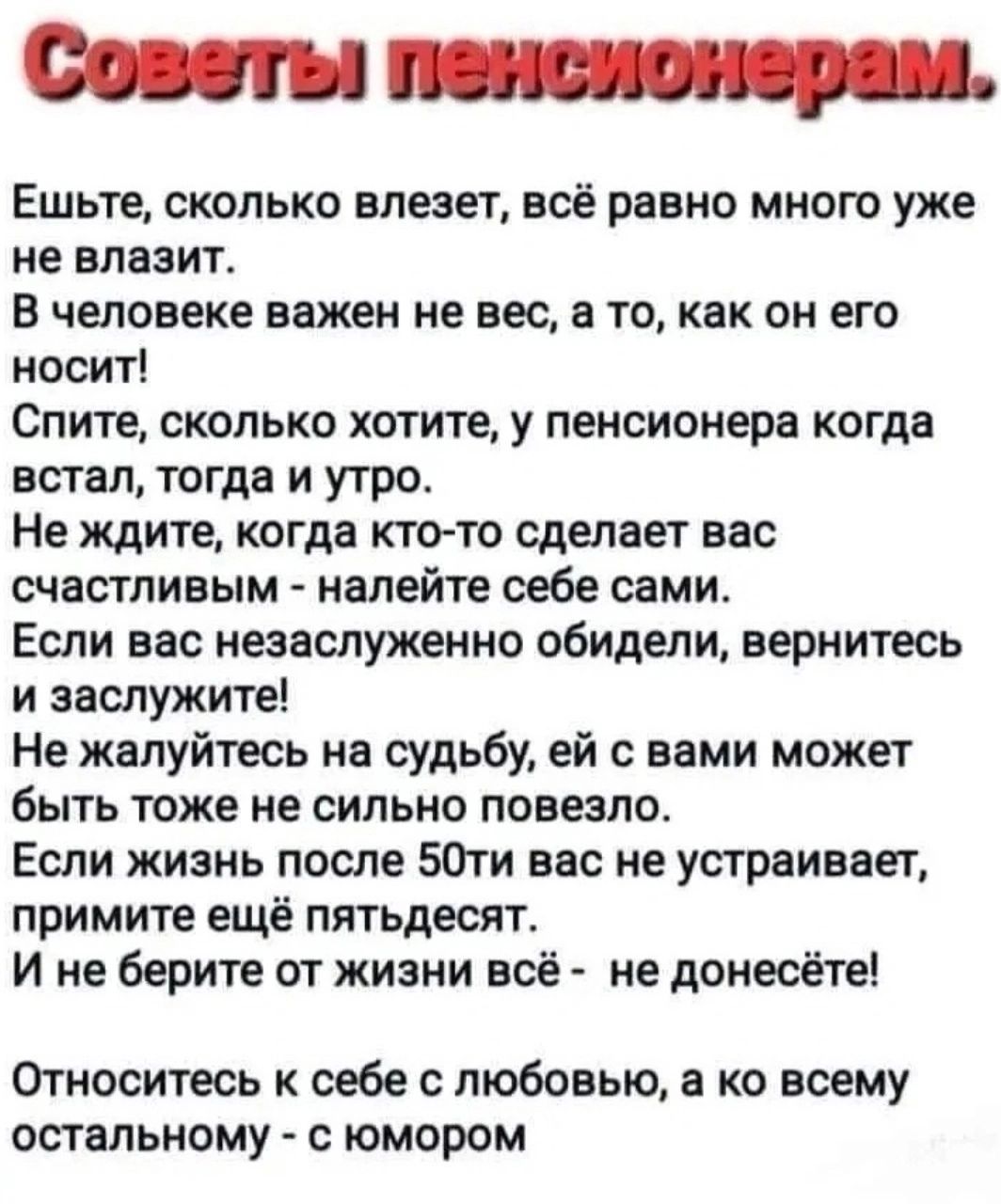 Совты пзяслонерам Ешьте сколько влезет всё равно много уже не влазит В человеке важен не вес а то как он его носит Спите сколько хотите у пенсионера когда встал тогда и утро Не ждите когда кто то сделает вас счастливым налейте себе сами Если вас незаслуженно обидели вернитесь и заслужите Не жалуйтесь на судьбу ей с вами может быть тоже не сильно по