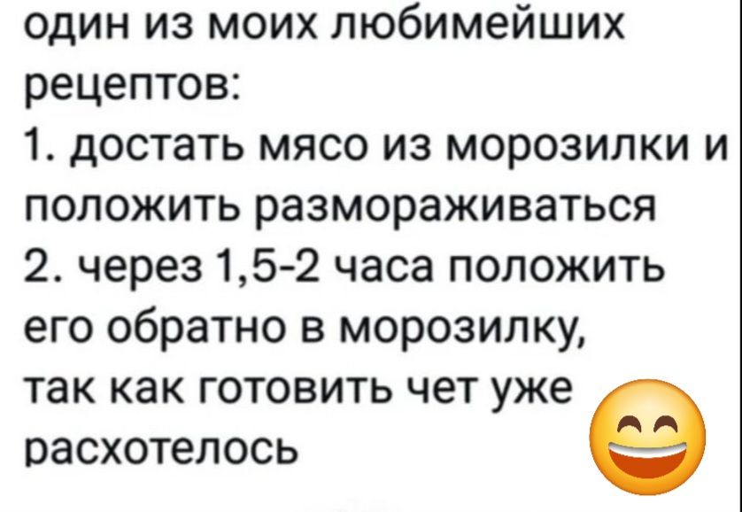 один из моих любимейших рецептов 1 достать мясо из морозилки и положить размораживаться 2 через 15 2 часа положить его обратно в морозилку так как готовить чет уже расхотелось