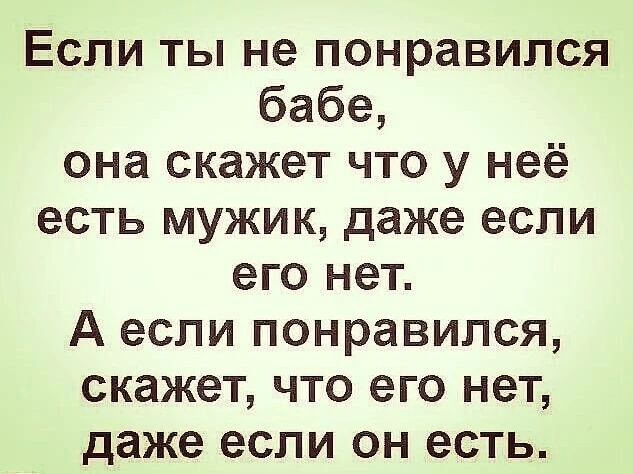 Если ты не понравился бабе она скажет что у неё есть мужик даже если его нет А если понравился скажет что его нет даже если он есть