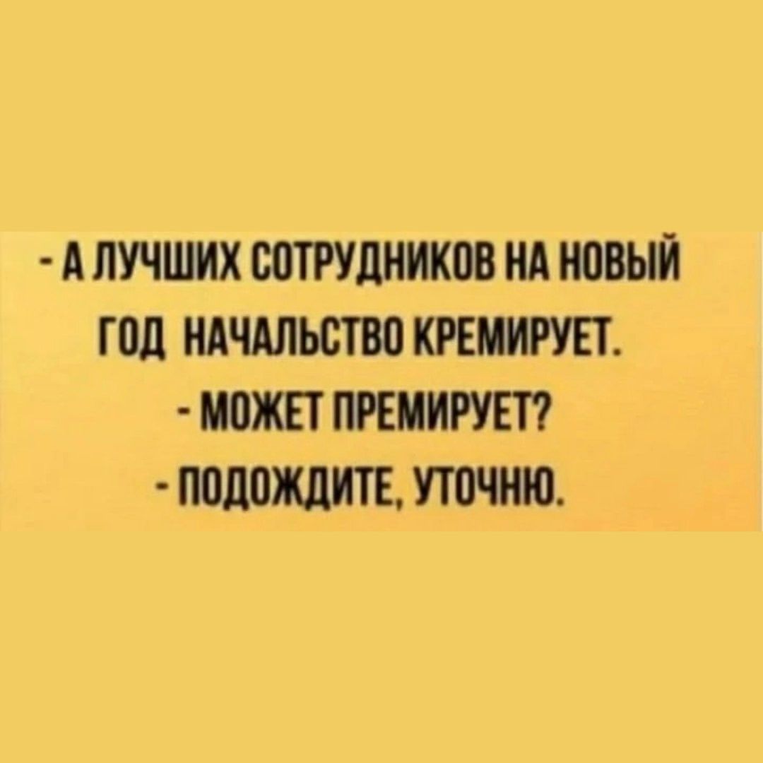 АЛУЧШИХ СОТРУДНИКОВ НА НОВЫЙ ГОД НАЧАЛЬСТВО КРЕМИРУЕТ МОЖЕТ ПРЕМИРУЕТ ПОДОЖДИТЕ УТОЧНЮ