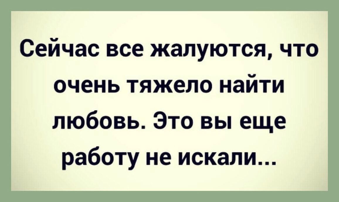 Сейчас все жалуются что очень тяжело найти любовь Это вы еще работу не искали