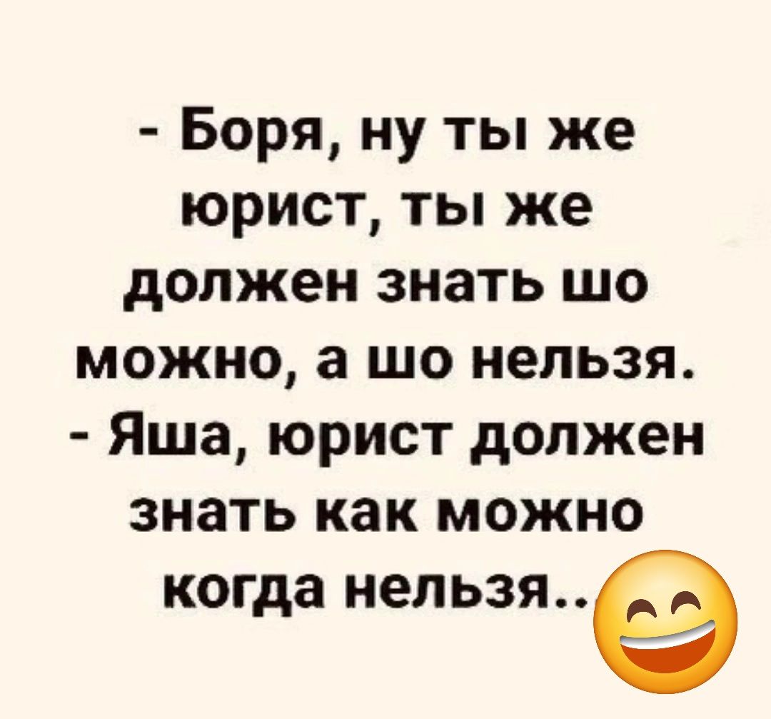 Боря ну ты же юрист ты же должен знать шо можно а шо нельзя Яша юрист должен знать как можно когда непьзя