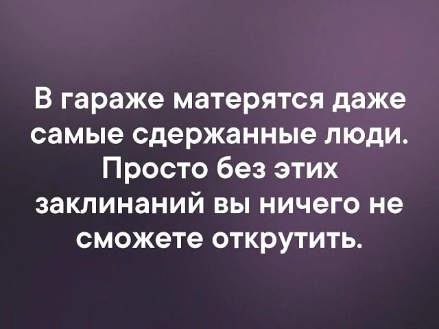 В гараже матерятся даже самые сдержанные люди Просто без этих заклинаний вы ничего не сможете открутить