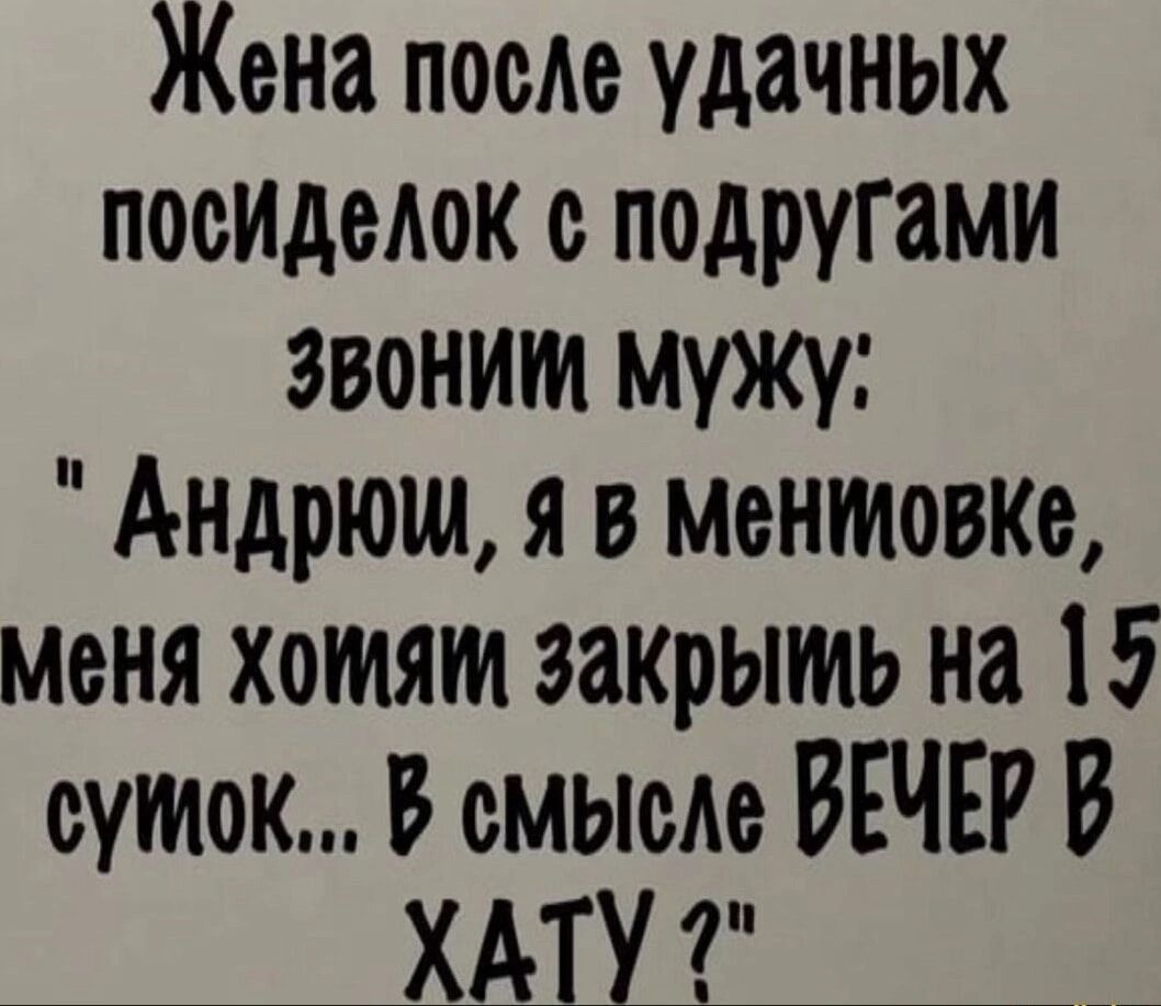 Жена после удачных посИделок ПОДРУГЗМИ Звоним мужу Андрюм Я в ментовке меня хомям закрымь на 15 сумок В смысле ВЕЧЕР В ХАТУ 7