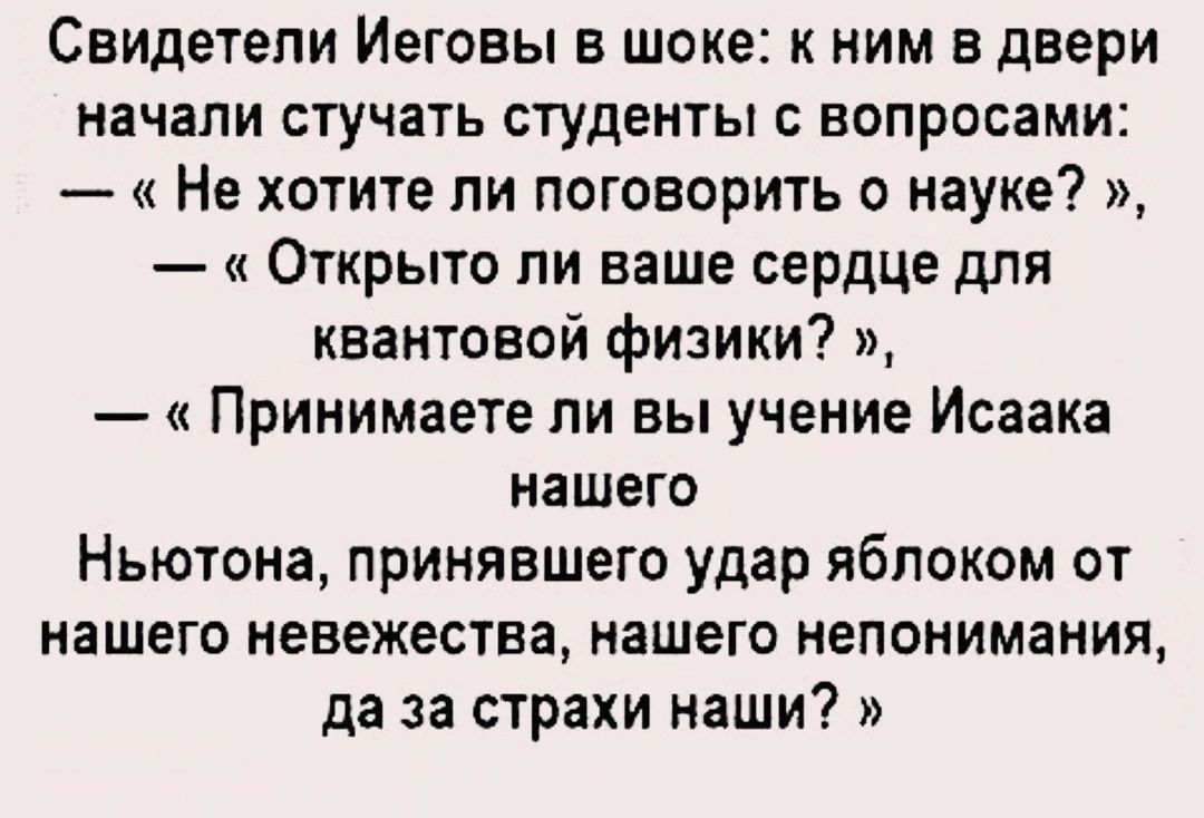 Свидетели Иеговы в шоке к ним в двери начали стучать студенты с вопросами Не хотите ли поговорить о науке Открыто ли ваше сердце для квантовой физики Принимаете ли вы учение Исаака нашего Ньютона принявшего удар яблоком от нашего невежества нашего непонимания да за страхи наши