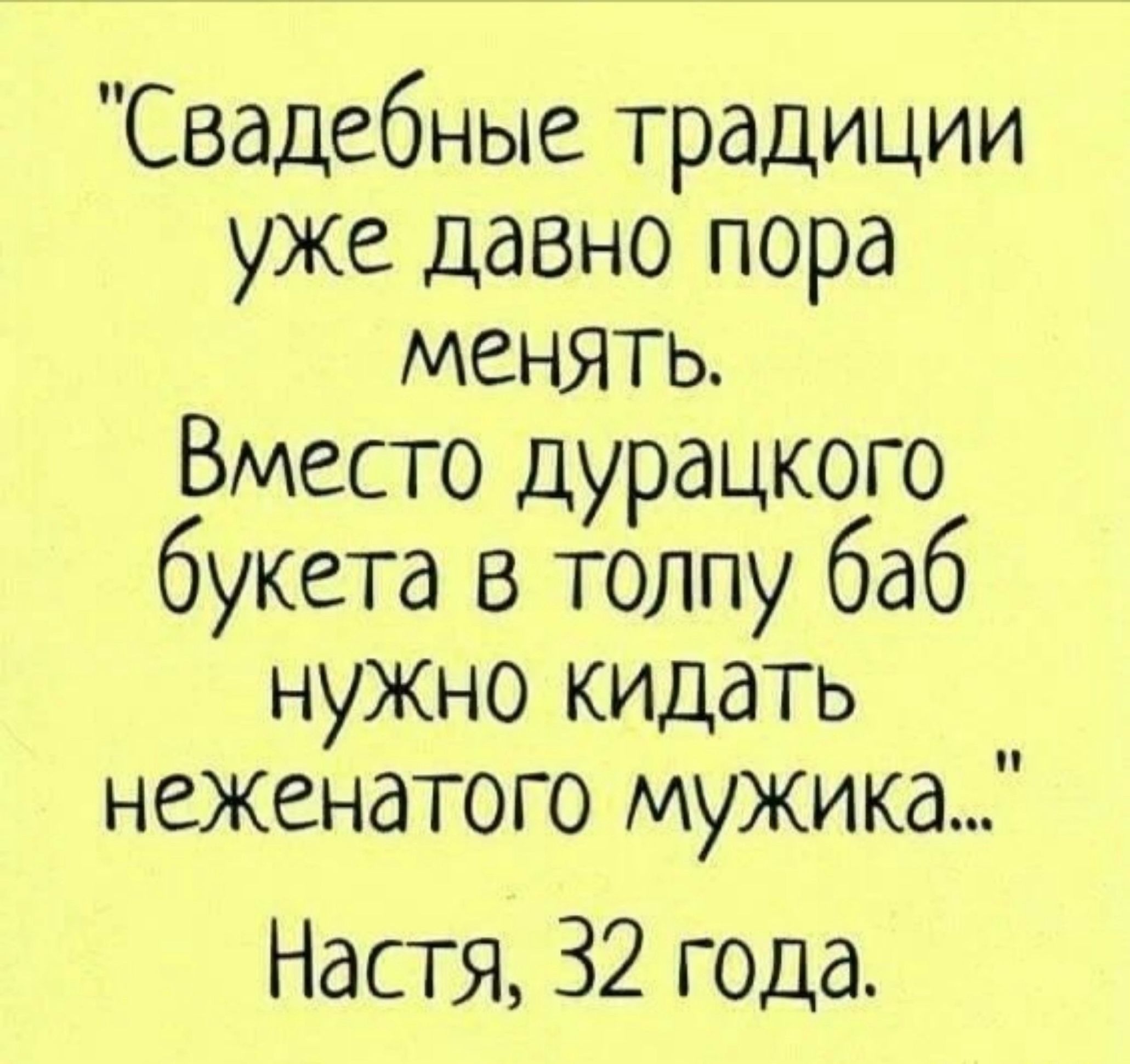 Свадебные традиции уже давно пора менять Вместо дурацкого букета в толпу баб нужно кидать неженатого мужика Настя 32 года