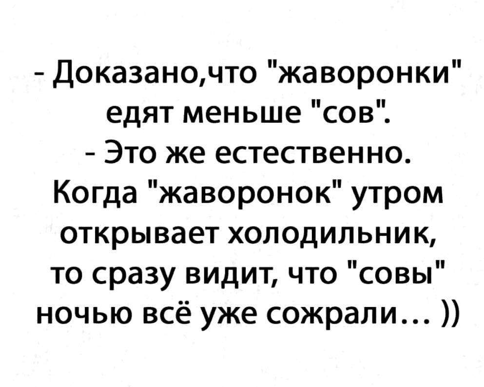 Доказаночто жаворонки едят меньше сов Это же естественно Когда жаворонок утром открывает холодильник то сразу видит что совы ночью всё уже сожрали