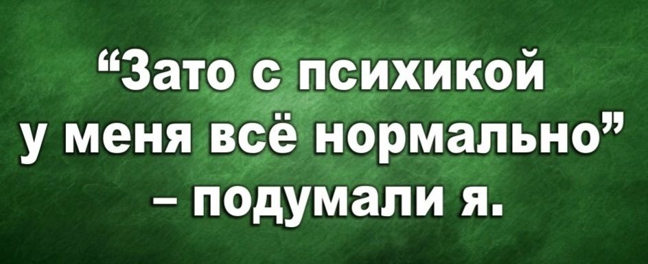 Зато гісихикой у меня всё нормально подумали я