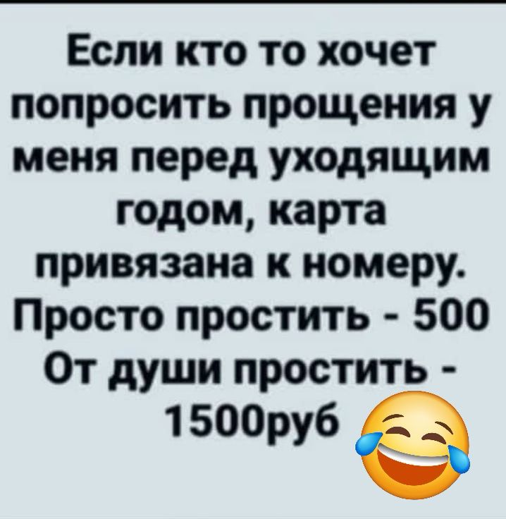 Если кто то хочет попросить прощения у меня перед уходящим годом карта привязана к номеру Просто простить 500 От души простить 1500руб